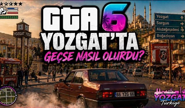 GTA 6 Yozgat'ta Geçseydi Nasıl Olurdu?
