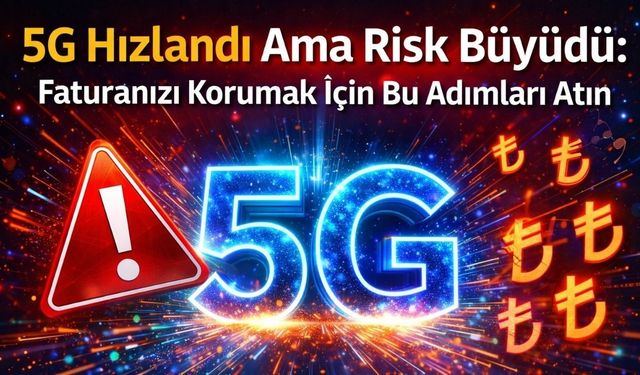 5G Hızlandı Ama Risk Büyüdü: Faturanızı Korumak İçin Bu Adımları Atın