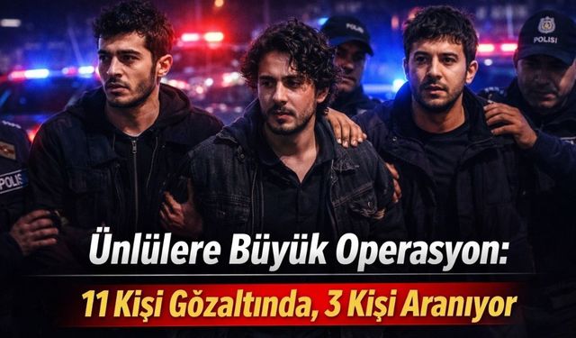 Ünlülere Büyük Operasyon: 11 Kişi Gözaltında, 3 Kişi Aranıyor