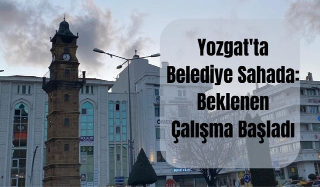 Yozgat'ta Belediye Sahada: Beklenen Çalışma Başladı