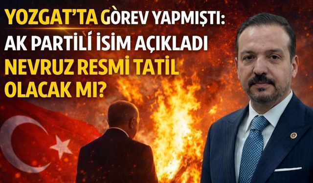 Yozgat'ta Görev Yapmıştı: AK Partili İsim Açıkladı Nevruz Resmi Tatil Olacak mı?