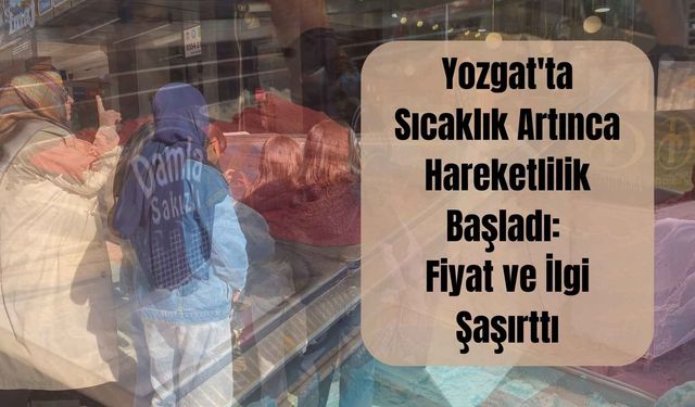 Yozgat'ta Sıcaklık Artınca Hareketlilik Başladı: Fiyat ve İlgi Şaşırttı