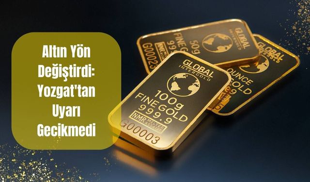 Altın Yön Değiştirdi: Yozgat'tan Uyarı Gecikmedi