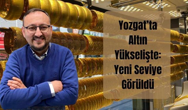 Yozgat’ta Altın Yükselişte: Yeni Seviye Görüldü