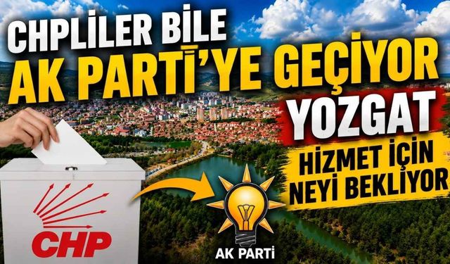 CHPLİLER BİLE AK PARTİ’YE GEÇİYOR : YOZGAT HİZMET İÇİN NEYİ BEKLİYOR