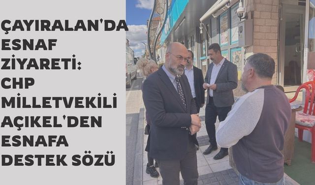 Çayıralan'da Esnaf Ziyareti: CHP Milletvekili Açıkel'den Esnafa Destek Sözü