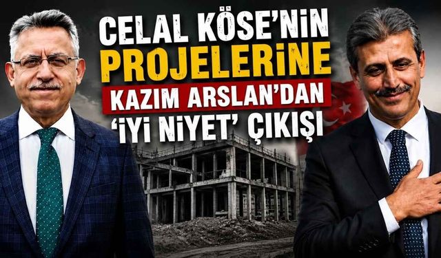 Celal Köse’nin Projelerine Kazım Arslan’dan ‘İyi Niyet’ Çıkışı