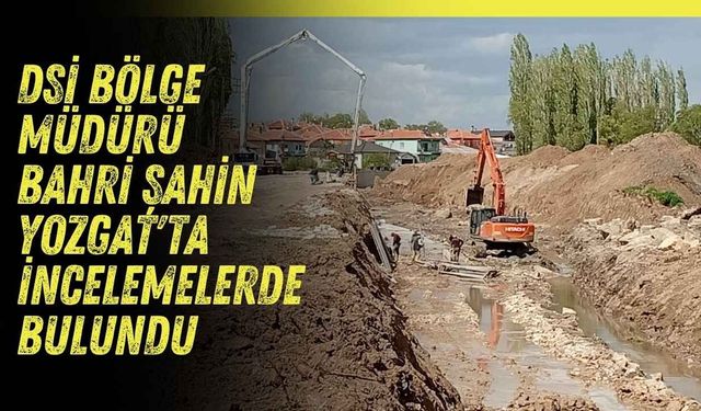 DSİ Bölge Müdürü Bahri Şahin Yozgat'ta İncelemelerde Bulundu