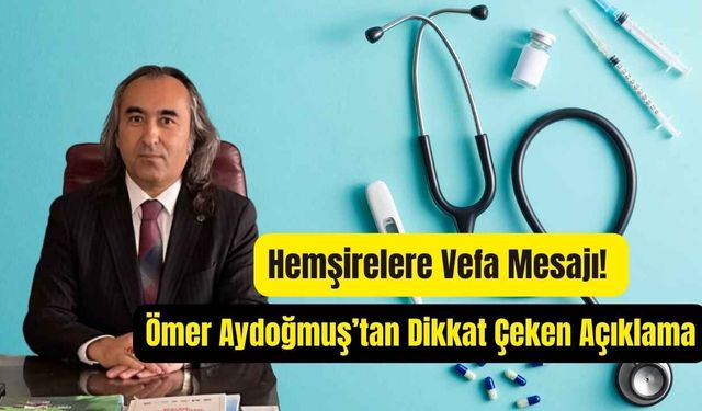 Hemşirelere Vefa Mesajı! Ömer Aydoğmuş’tan Dikkat Çeken Açıklama