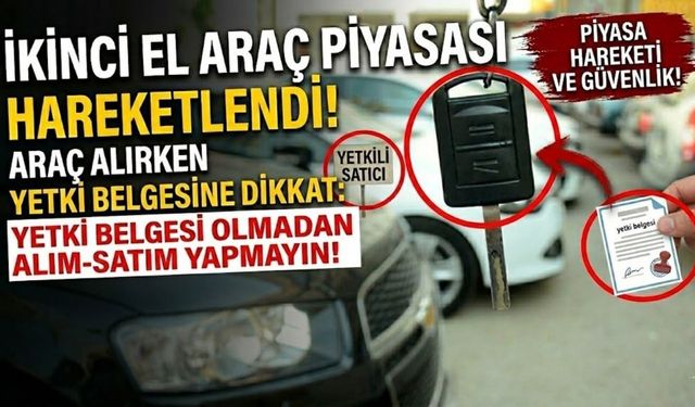 İkinci el araç piyasası hareketlendi: Araç alırken yetki belgesine dikkat!
