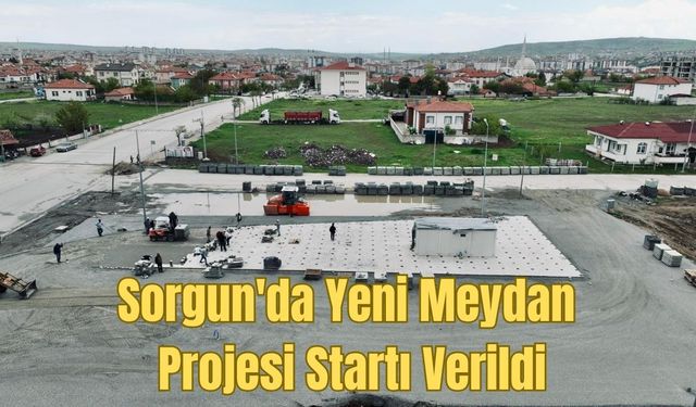 Sorgun'da Yeni Meydan Projesi Startı Verildi