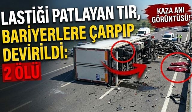 Lastiği patlayan TIR, bariyerlere çarpıp devrildi: 2 ölü
