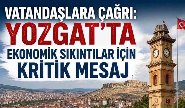 Vatandaşlara Çağrı: Yozgat’ta Ekonomik Sıkıntılar İçin Kritik Mesaj