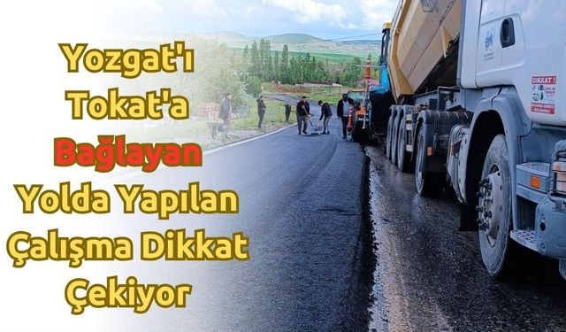Yozgat'ı Tokat'a Bağlayan Yolda Yapılan Çalışma Dikkat Çekiyor