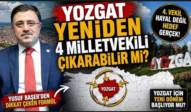 Yozgat yeniden 4 milletvekili çıkarabilir mi? Yusuf Başer’den dikkat çeken formül