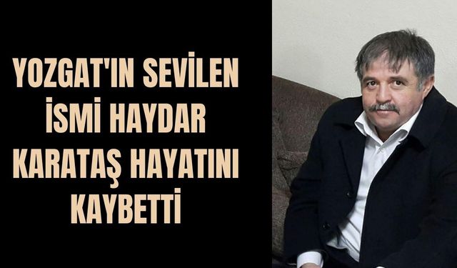 Yozgat'ın Sevilen İsmi Haydar Karataş Hayatını Kaybetti