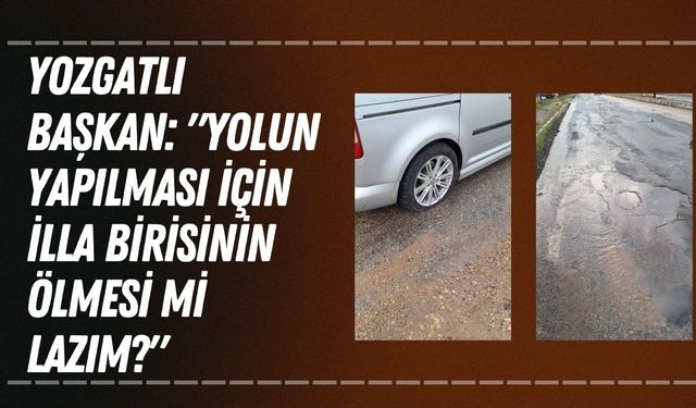 Yozgatlı Başkan: "Yolun Yapılması İçin İlla Birisini Ölmesi Mi Lazım?"