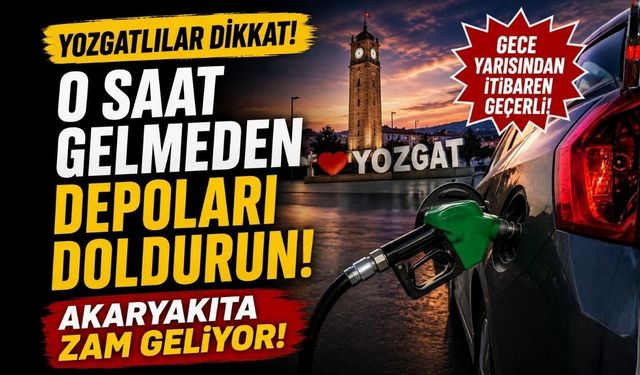 Yozgatlılar Dikkat: O Saat Gelmeden Depoları Doldurun Akaryakıta Zam Geliyor!