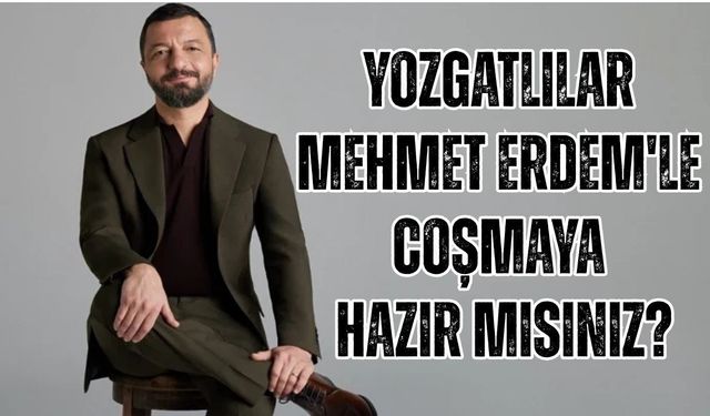 Yozgatlılar Mehmet Erdem'le Coşmaya Hazır Mısınız?