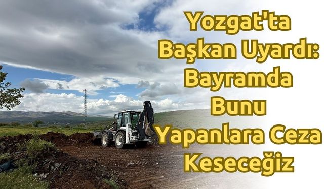 Yozgat'ta Başkan Uyardı: Bayramda Bunu Yapanlara Ceza Keseceğiz