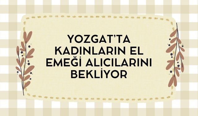 Yozgat’ta Kadınların El Emeği Alıcılarını Bekliyor