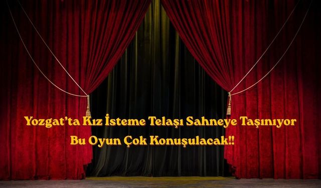 Yozgat’ta Kız İsteme Telaşı Sahneye Taşınıyor