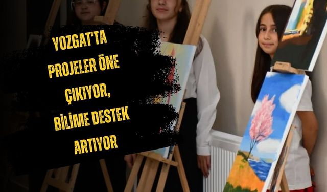 Yozgat'ta Projeler Öne Çıkıyor, Bilime Destek Artıyor