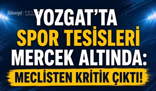 Yozgat’ta Spor Tesisleri Mercek Altında: Meclisten Kritik Çıktı!