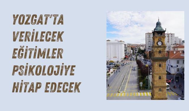 Yozgat'ta Verilecek Eğitimler Psikolojiye Hitap Edecek