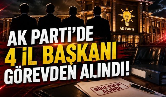 AK Parti'de 4 İl Başkanı Görevden Alındı!