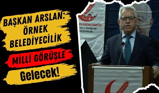 Başkan Arslan: Örnek Belediyecilik Milli Görüşle Gelecek!