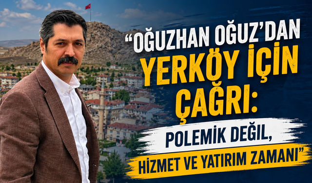 Oğuzhan Oğuz’dan Yerköy İçin Çağrı: “Polemik Değil, Hizmet ve Yatırım Zamanı”