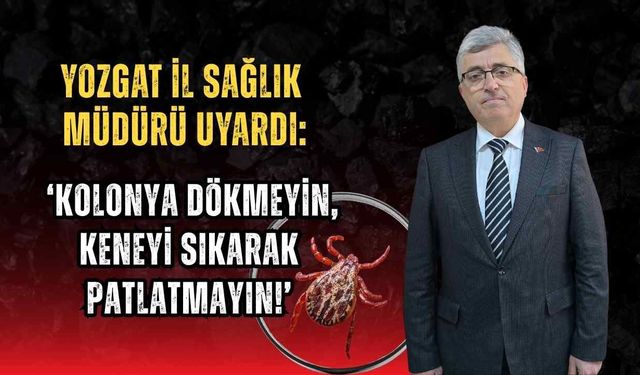 Yozgat İl Sağlık Müdürü Uyardı: ‘Kolonya Dökmeyin, Keneyi Sıkarak Patlatmayın!’