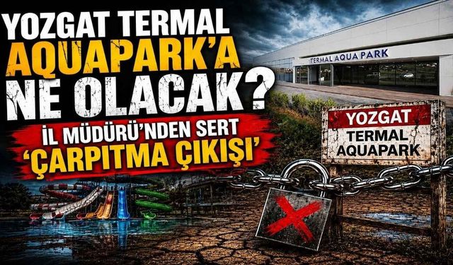 Yozgat Termal Aquapark’a Ne Olacak? İl Müdürü’nden Sert ‘Çarpıtma’ Çıkışı