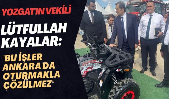 Yozgat'ın Vekili Lütfullah Kayalar: "Bu İşler Ankara'da Oturmakla Çözülmez"