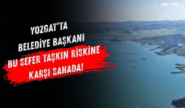 Yozgat’ta Belediye Başkanı Bu Sefer Taşkın Riskine Karşı Sahada!