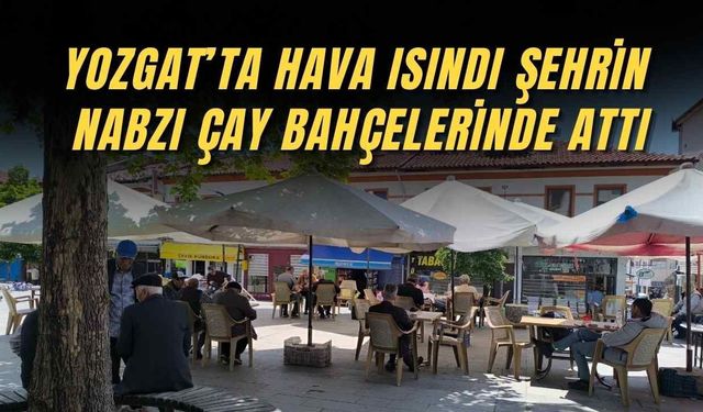 Yozgat’ta Hava Isındı Şehrin Nabzı Çay Bahçelerinde Attı