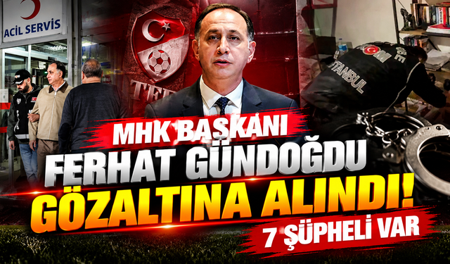 MHK Başkanı Ferhat Gündoğdu Gözaltına Alındı! 7 Şüpheli Var