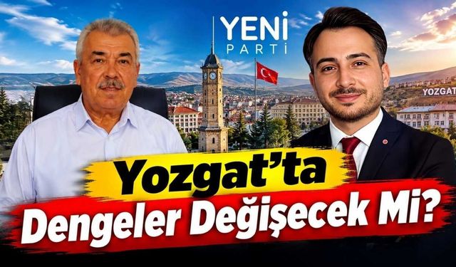 YENİ Parti Yozgat'ta Dengeler Değişecek Mi?