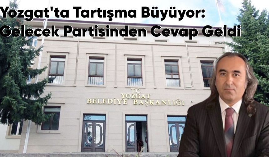 Yozgat'ta Tartışma Büyüyor: Gelecek Partisinden Cevap Geldi