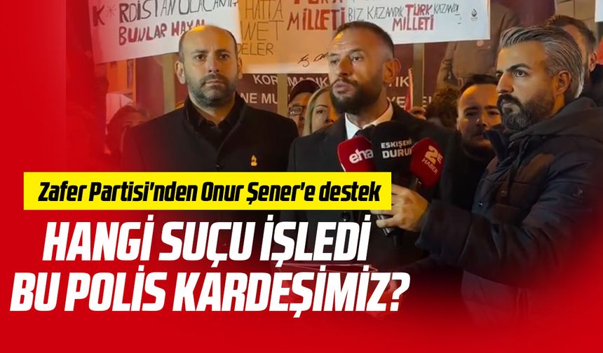 Zafer Partisi'nden Onur Şener'e destek: "Hangi suçu işledi bu polis kardeşimiz?"