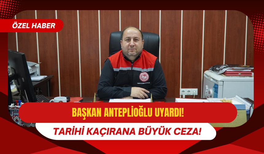 Başkan Anteplioğlu Uyardı: Tarihi Kaçırana Büyük Ceza!