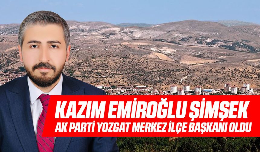 Kazım Emiroğlu Şimşek AK Parti Yozgat Merkez İlçe Başkanı Oldu