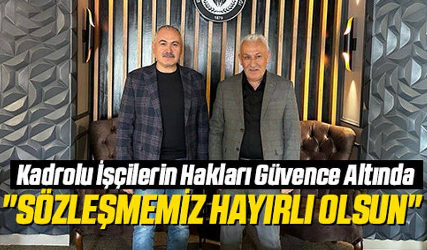 Kadrolu İşçilerin Hakları Güvence Altında... "Sözleşmemiz Hayırlı Olsun"