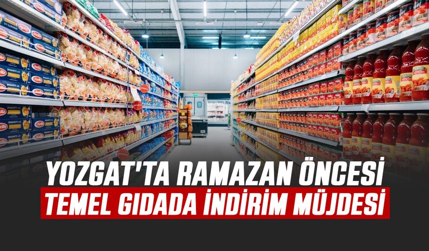 Yozgat'ta Ramazan Öncesi Temel Gıdada İndirim Müjdesi