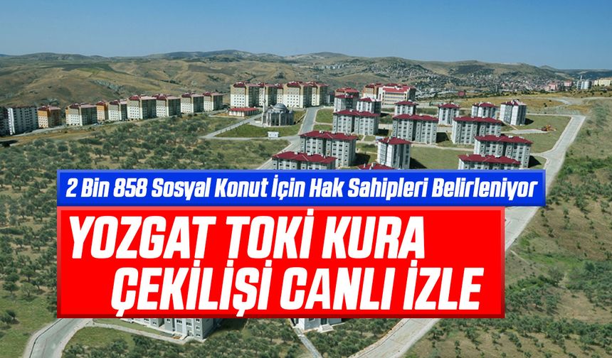 Yozgat TOKİ Kura Çekilişi Canlı İzle: 2 Bin 858 Sosyal Konut İçin Hak Sahipleri Belirleniyor