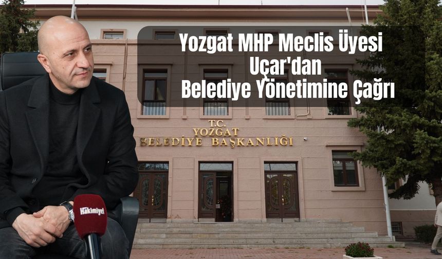 Yozgat MHP Meclis Üyesi Uçar'dan Belediye Yönetimine Çağrı