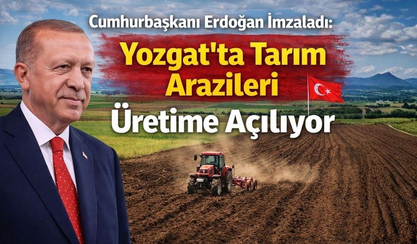 Cumhurbaşkanı Erdoğan İmzaladı: Yozgat’ta Tarım Arazileri Üretime Açılıyor