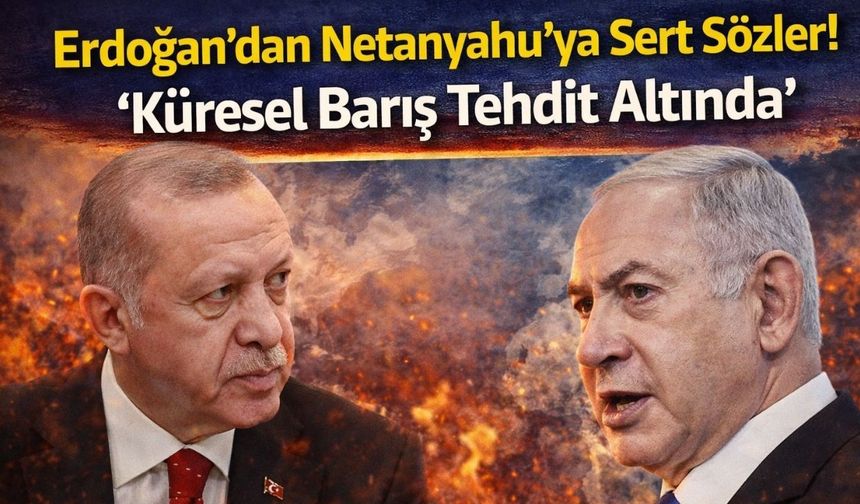Erdoğan’dan Netanyahu’ya Sert Sözler! “Küresel Barış Tehdit Altında”