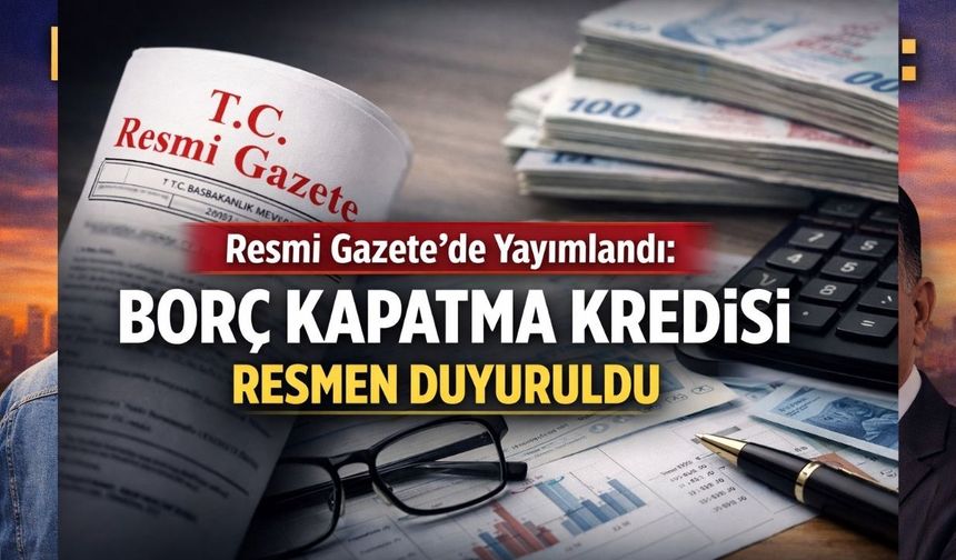 Resmi Gazete'de Yayımlandı: Borç Kapatma Kredisi Resmen Duyuruldu